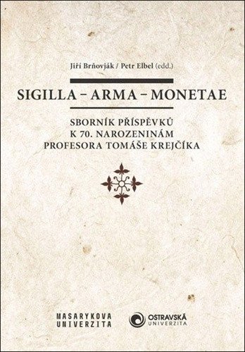 Sigilla - arma - monetae: Sborník příspěvků k 70. narozeninám profesora Tomáše Krejčíka – Petr Elbel, Jiří Brňovják