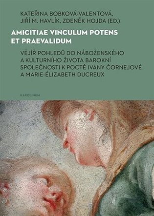 Amicitiae vinculum potens et praevalidum Vějíř pohledů do náboženského a kulturního života barokní společnosti k poctě Ivany Čornejové a Marie-Élizabeth Ducreux – Zdeněk Hojda, Jiří M. Havlík, Kateřina Bobková-Valentová