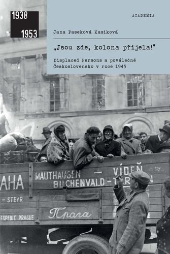 „Jsou zde, kolona přijela! - Displaced Persons a poválečné Československo v roce 1945 – Jana Paseková Kasíková