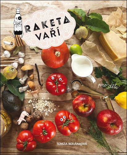 Raketa vaří - Kuchařka pro děti a jejich rodiče – Tereza Beránková