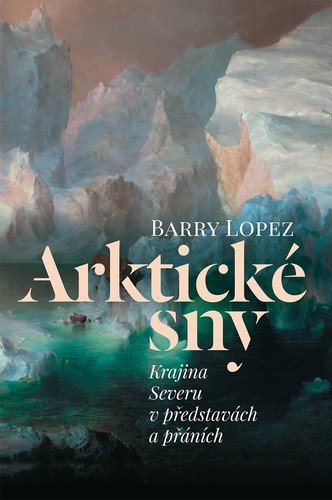 Arktické sny - Krajina Severu v představách a přáních – Barry Lopez