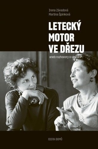 Letecký motor ve dřezu aneb rozhovory o umírání – Martina Špinková, Irena Závadová