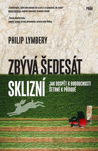 Zbývá šedesát sklizní - Jak dospět k budoucnosti šetrné k přírodě – Philip Lymbery