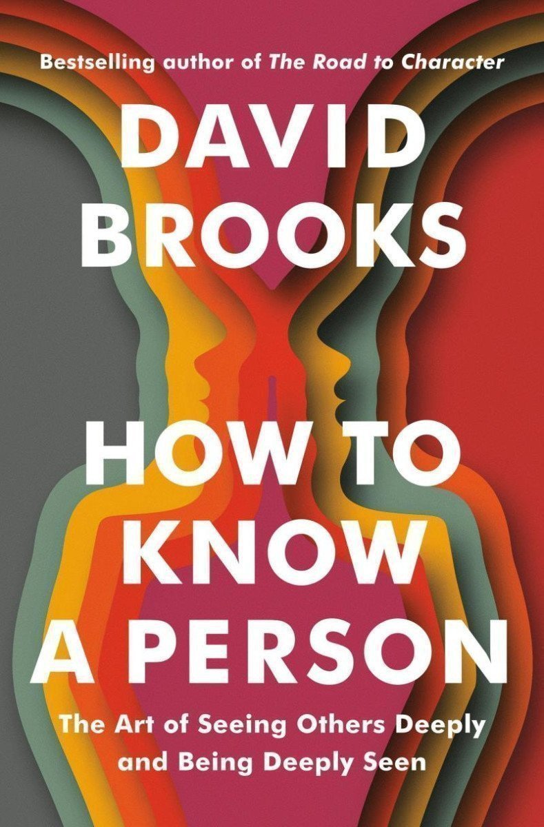 How To Know a Person: The Art of Seeing Others Deeply and Being Deeply Seen – David Brooks