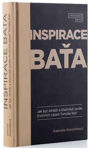 Inspirace Baťa - Jak být silnější a šťastnější podle životních zásad Tomáše Bati – Gabriela Culík Končitíková