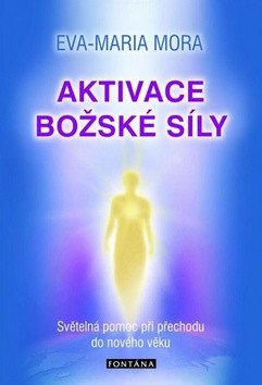 Aktivace božské síly - Světelná pomoc při přechodu do nového věku – Eva-Maria Mora