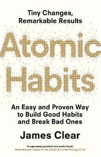 Atomic Habits : An Easy and Proven Way to Build Good Habits and Break Bad Ones – James Clear