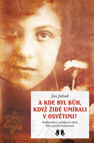 A kde byl Bůh, když židé umírali v Osvětimi? - Sedmatřicet svědectví těch, kdo přežili holocaust – Jan Jelínek