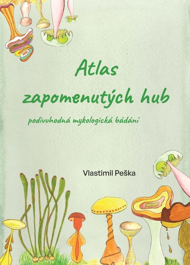 Atlas zapomenutých hub - Podivuhodná mykologická bádání – Vlastimil Peška