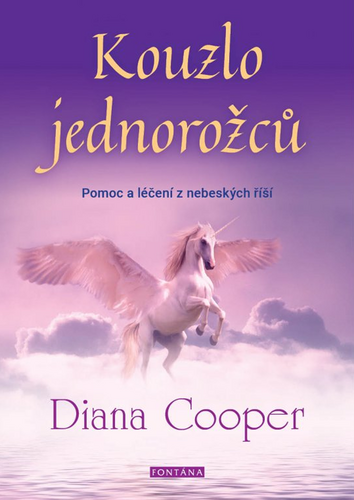 Kouzlo jednorožců - Pomoc a léčení z nebeských říší – Diana Cooper