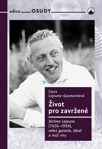 Život pro zavržené - Jerome Lejeune (1926-1994), velký genetik, lékař a muž víry – Clara Gaymard