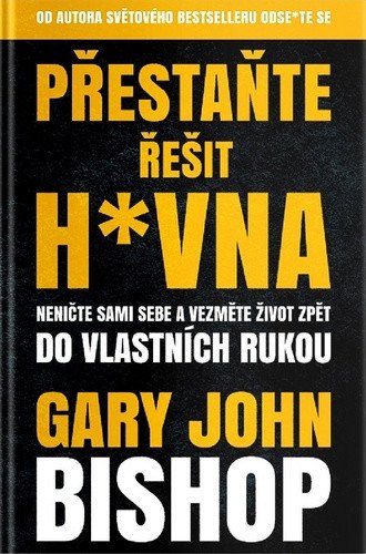 Přestaňte řešit h*vna - Neničte sami sebe a vezměte život zpět do vlastních rukou – Gary John Bishop
