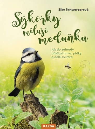 Sýkorky milují meduňku - Jak do zahrady přilákat hmyz, ptáky a další zvířata – Elke Schwarzer