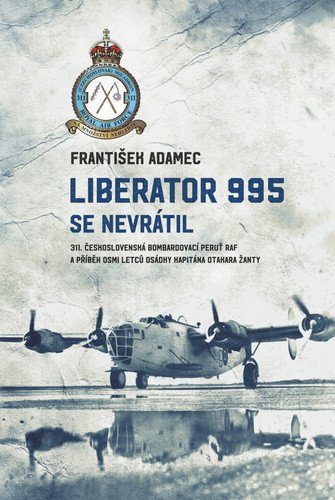 Liberator 995 se nevrátil - 311. čs. bombardovací peruť RAF a příběh osmi letců osádky kap – František Adamec