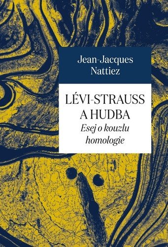 Lévi-Strauss a hudba - Esej o kouzlu homologie – Jean-Jacques Nattiez