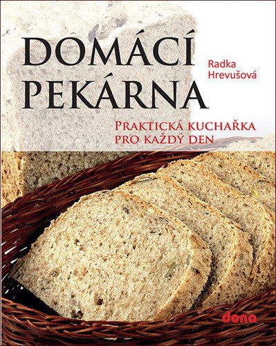 Domácí pekárna - Praktická kuchařka pro každý den – Radka Hrevušová