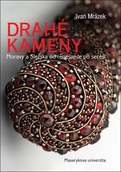 Drahé kameny Moravy a Slezska od renesance po secesi – Ivan Mrázek