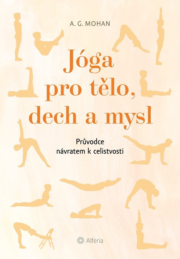 Jóga pro tělo, dech a mysl - Průvodce návratem celistvosti – A. G. Mohan
