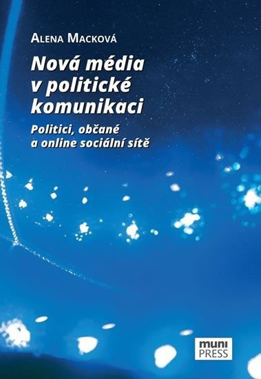 Nová média v politické komunikaci: Politici, občané a online sociální sítě – Alena Macková