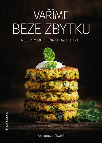 Vaříme beze zbytku - Recepty od kořínku až po květ – Kateřina Bičíková