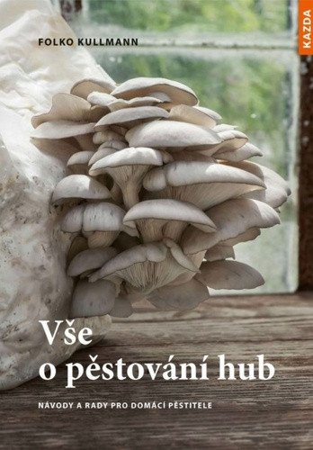 Vše o pěstování hub - Návody a rady pro domácí pěstitele – Folko Kullmann