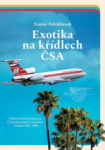Exotika na křídlech ČSA - Dálková letecká doprava Československých aerolinií v letech 1947–1989 – Tomáš Bělohlávek
