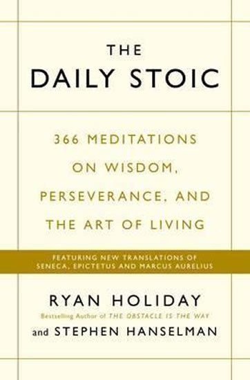 The Daily Stoic : 366 Meditations on Wisdom, Perseverance, and the Art of Living: Featuring new translations of Seneca, Epictetus, and Marcus Aurelius – Ryan Holiday