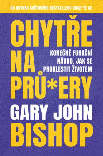 Chytře na prů*ery - Konečně funkční návod, jak se proklestit životem – Gary John Bishop