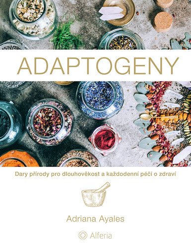 Adaptogeny - Dary přírody pro dlouhověkost a každodenní péči o zdraví – Adriana Ayales