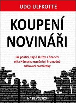 Koupení novináři - Jak politici, tajné služby a finanční elita Německa usměrňují hromadné sdělovací prostředky – Udo Ulfkotte