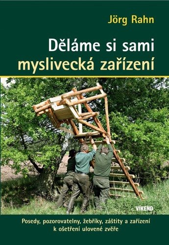 Děláme si sami myslivecká zařízení - Posedy, pozorovatelny, žebříky, záštity a zařízení k ošetření ulovené zvěře – Jörg Rahn