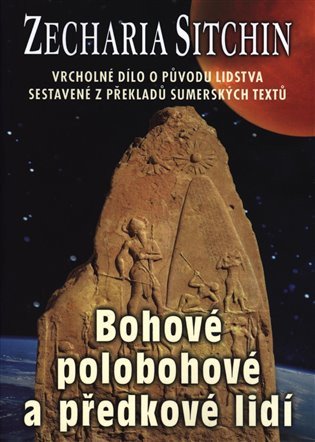 Bohové, polobohové a předkové lidí - Vrcholné dílo o původu lidstva sestavené z překladů sumérských textů – Zecharia Sitchin