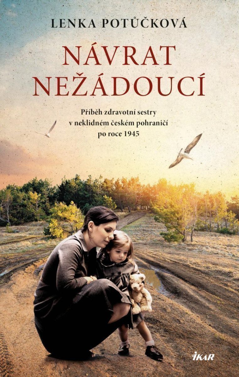 Návrat nežádoucí - Příběh zdravotní sestry v neklidném českém pohraničí po roce 1945 – Lenka Potůčková