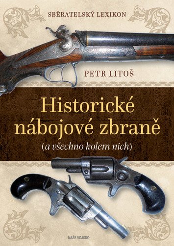 Sběratelský lexikon - Historické nábojové zbraně (a vše kolem nich) – Petr Litoš