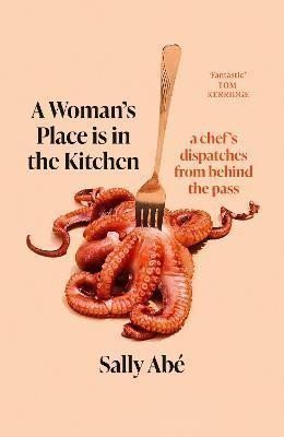 A Woman´s Place is in the Kitchen: dispatches from behind the pass – Abe Sally