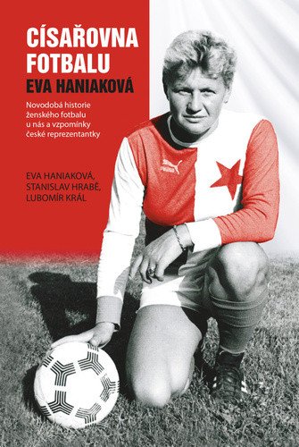 Císařovna fotbalu - Novodobá historie ženského fotbalu u nás a vzpomínky české reprezentantky – Stanislav Hrabě, Lubomír Král