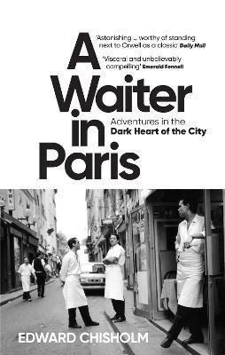 A Waiter in Paris: Adventures in the Dark Heart of the City – Chisholm Edward