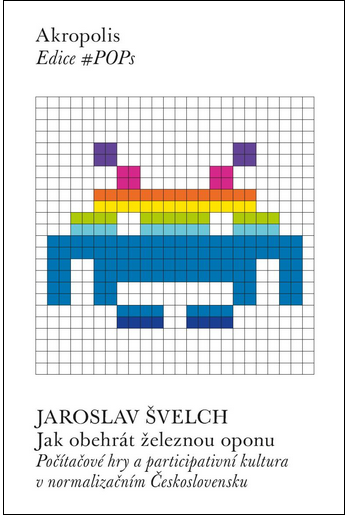 Jak obehrát železnou oponu - Počítačové hry a participativní kultura v normalizačním Československu – Jaroslav Švelch