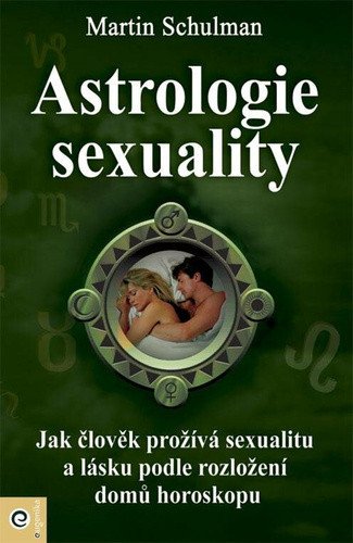 Astrologie sexuality - Jak člověk prožívá sexualitu a lásku podle rozložení domů horoskopu – Martin Schulman
