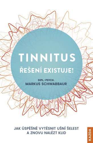Tinnitus řešení existuje! - Jak úspěšně vytěsnit ušní šelest a znovu nalézt klid – Markus Schwabbaur