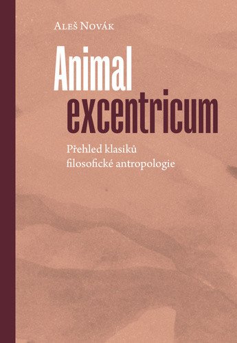 Animal excentricum - Přehled klasiků filosofické antropologie – Aleš Novák