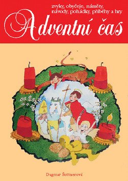 Adventní čas - zvyky, obyčeje, náměty, návody,pohádky, příběhy a hry – Dagmar Šottnerová