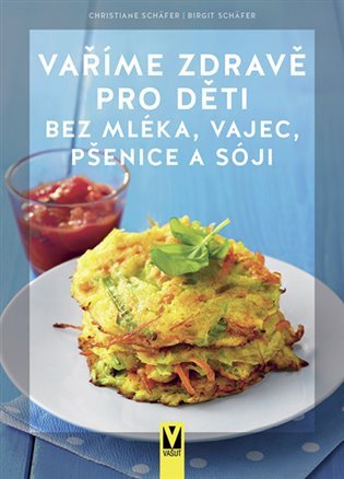 Vaříme zdravě pro děti bez mléka, vajec, pšenice a sóji – Christiane Schäfer, Birgit Schäfer