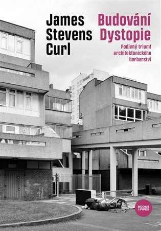 Budování Dystopie - Podivný triumf architektonického barbarství – James Stevens Curl