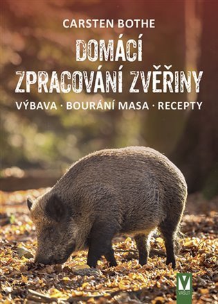 Domácí zpracování zvěřiny * Výbava * Bourání * Recepty – Carsten Bothe