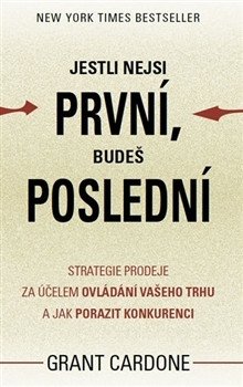 Jestli nejsi první, budeš poslední - Strategie prodeje za účelem ovládání vašeho trhu a jak porazit konkurenci – Grant Cardone