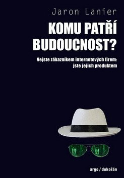 Komu patří budoucnost? - Nejste zákazníkem internetových firem: jste jejich produktem – Jaron Lanier