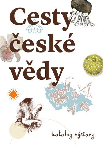 Cesty české vědy - Katalog výstava – Karolína Pauknerová, Michaela Nohejlová Zemková, Tomáš Hermann, Lenka Ovčáčková, Jan Musil, Josef Laštovička, Přemysl Štych, Lucie Strnadová, Simona Slezáková