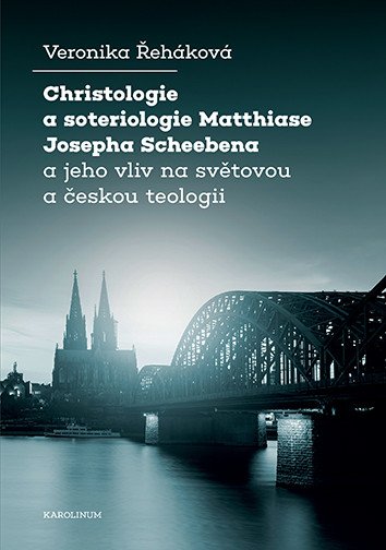 Christologie a soteriologie Matthiase Josepha Scheebena a jeho vliv na světovou a českou teologii – Řeháková Veronika