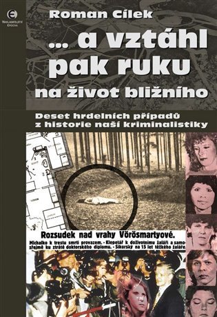 … a vztáhl pak ruku na život bližního - Deset hrdelních případů z historie naší kriminalistiky – Roman Cílek